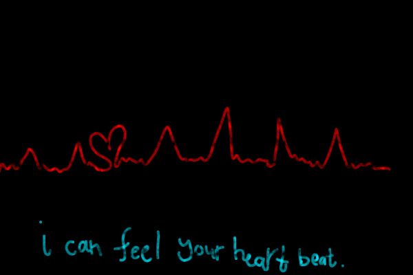 I can feel your heart beat !