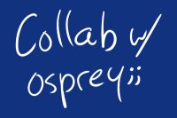 Collab w/ osprey;;