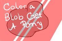 Color a Blob Get a Pony~!