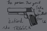 The Person That You'd Take A Bullet For Is Behind The GUN