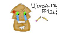 u broke my pencil!