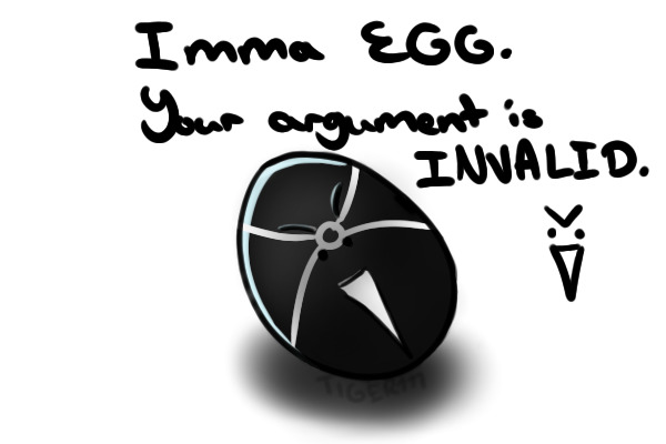 Imma EGG. Your argument is INVALID. >:D