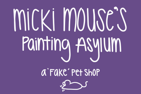 Micki Mouse's Painting Asylum: A 'Fake' Pet Shop
