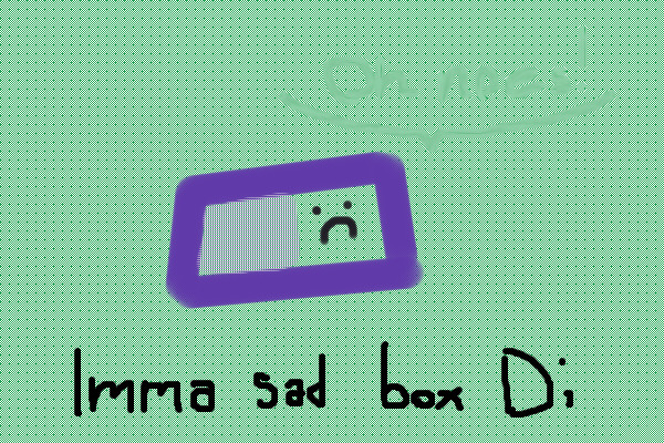 Imma sad box D;