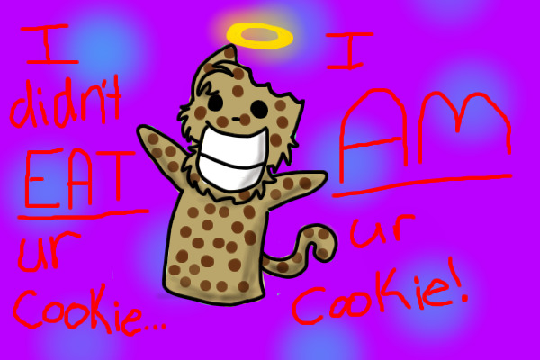 i didnt eat your cookie, i am your cookie!