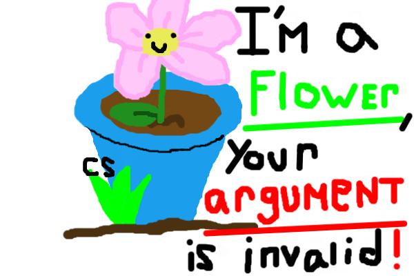 I'm a flower, your argument is invalid!