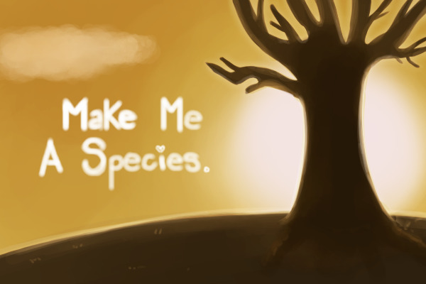 ❀ Make Me A Species ❀