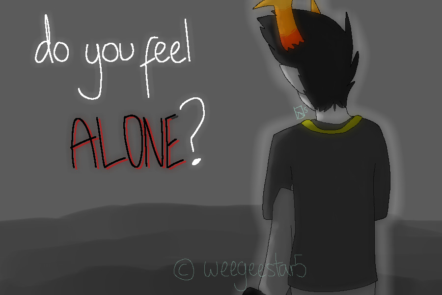line 4 ; "do you feel alone?"
