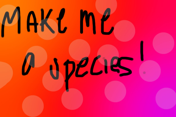 ~~Make Me A Species!~~