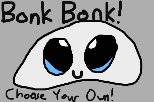 Bonk Bonk!! (Choose-Your-Own Adventure!)