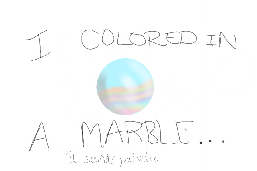I COLORED IN A MARBLE...