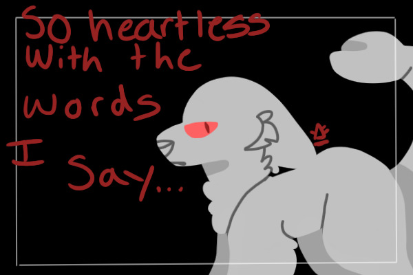 So heartless with the words i say......