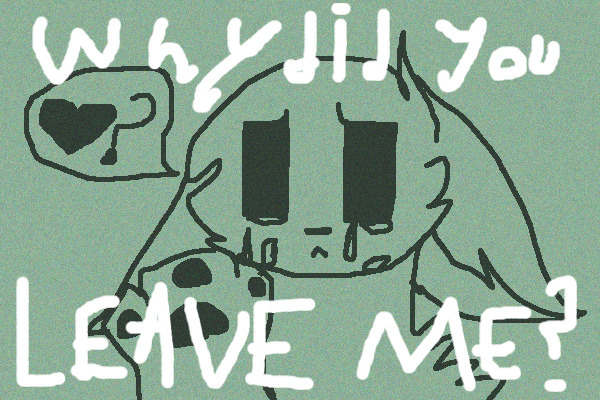 w h y d i d y o u l e a v e m e ?