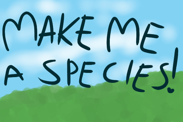 make me a species! (everyone wins!) (ENDED)