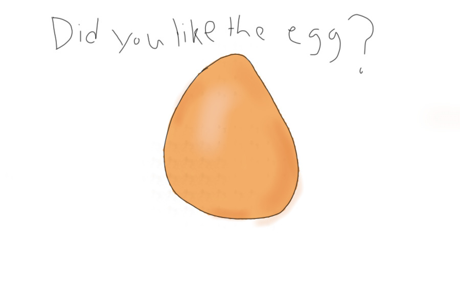 Did you like the egg?