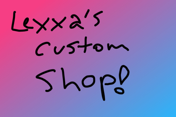 Lexxa's Art and Customs! (OPEN)
