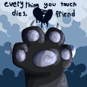everything you touch dies, friend