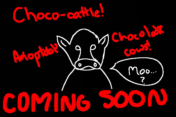 Choco-Cattle! *NO POSTING YET* COMING SOON
