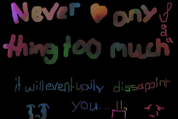 Never ♥ anything too much, it will eventually dissapoint you