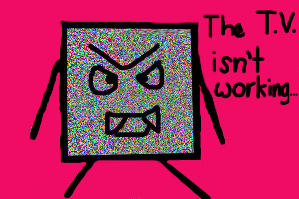 the T.V. isn't working...