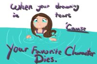 Drowning in tears 'cause your favorite character dies