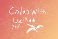 Collab with Lucikan (part 2)